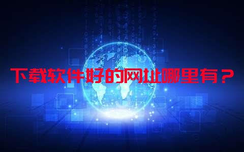 下载软件好的网址哪里有？