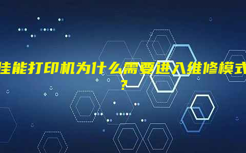 佳能打印机为什么需要进入维修模式？