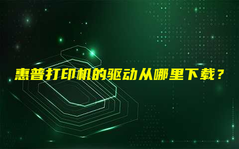 惠普打印机的驱动从哪里下载？