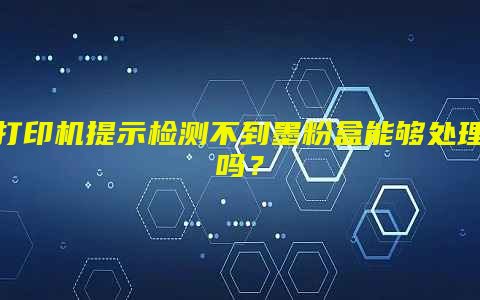 打印机提示检测不到墨粉盒能够处理吗？