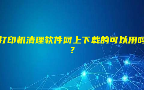打印机清理软件网上下载的可以用吗？