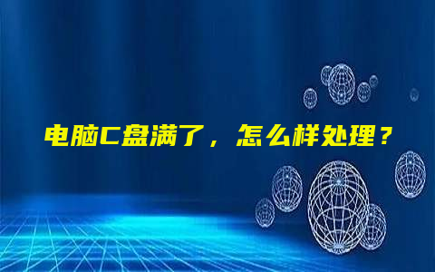 电脑C盘满了，怎么样处理？