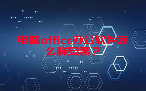电脑office办公软件怎么样安装？
