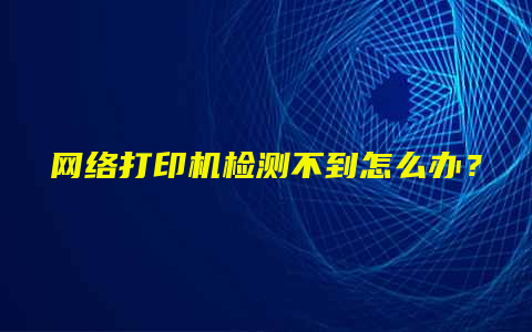 网络打印机检测不到怎么办？