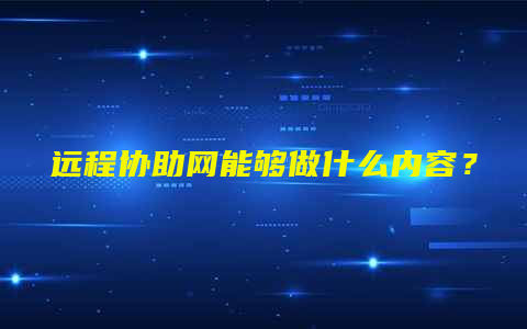 远程协助网能够做什么内容？