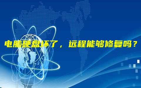电脑硬盘坏了，远程能够修复吗？