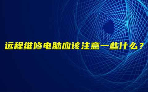 远程维修电脑应该注意一些什么？