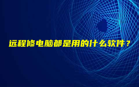 远程修电脑都是用的什么软件？