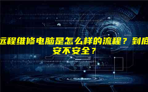 远程维修电脑是怎么样的流程？到底安不安全？