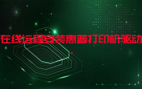 在线远程安装惠普打印机驱动。