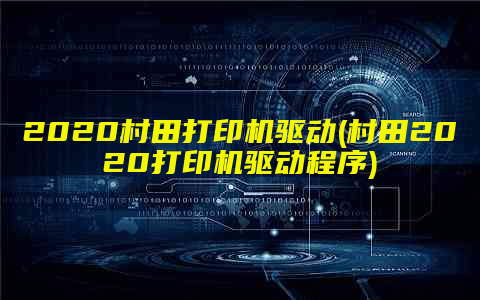 2020村田打印机驱动(村田2020打印机驱动程序)