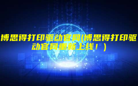 博思得打印驱动官网(博思得打印驱动官网重新上线！)