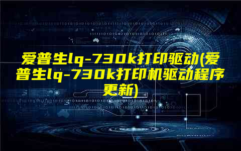 爱普生lq-730k打印驱动(爱普生lq-730k打印机驱动程序更新)
